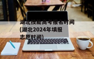 湖北技能高考报名时间(湖北2024年填报志愿时间)