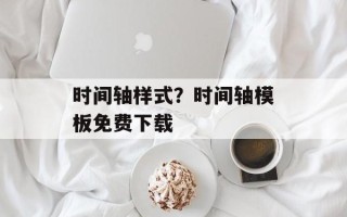 时间轴样式？时间轴模板免费下载