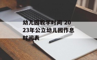 幼儿园教学时间 2023年公立幼儿园作息时间表