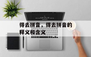 得去拼音，得去拼音的释义和含义