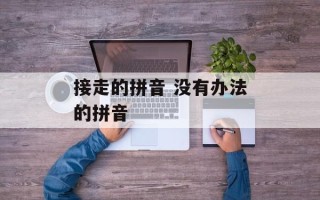 接走的拼音 没有办法的拼音