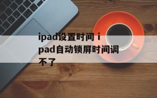 ipad设置时间 ipad自动锁屏时间调不了