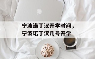 宁波诺丁汉开学时间，宁波诺丁汉几号开学