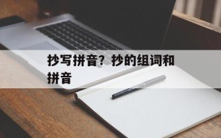 抄写拼音？抄的组词和拼音