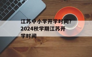 江苏中小学开学时间？2024秋学期江苏开学时间