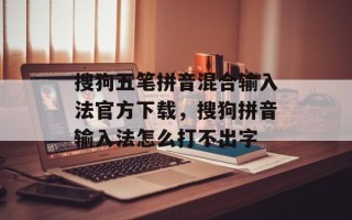 搜狗五笔拼音混合输入法官方下载，搜狗拼音输入法怎么打不出字
