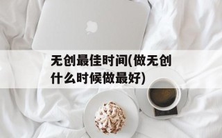 无创最佳时间(做无创什么时候做最好)