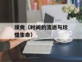 须臾（时间的流逝与珍惜生命）
