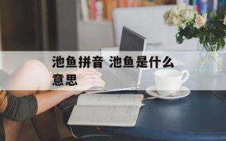 池鱼拼音 池鱼是什么意思