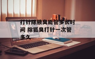打针除腋臭能管多长时间 除狐臭打针一次管多久