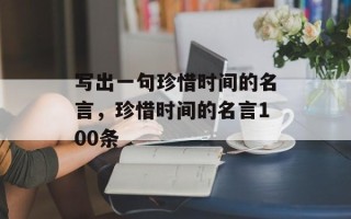 写出一句珍惜时间的名言，珍惜时间的名言100条