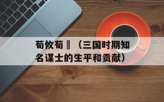 荀攸荀彧（三国时期知名谋士的生平和贡献）