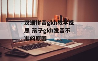 汉语拼音gkh教学反思 孩子gkh发音不准的原因