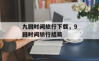九回时间旅行下载，9回时间旅行结局