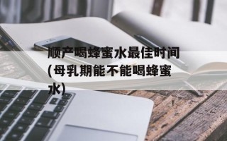 顺产喝蜂蜜水最佳时间(母乳期能不能喝蜂蜜水)