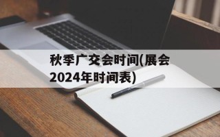 秋季广交会时间(展会2024年时间表)