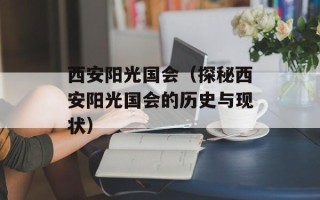 西安阳光国会（探秘西安阳光国会的历史与现状）