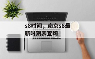 s8时间，南京s8最新时刻表查询