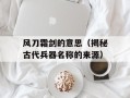 风刀霜剑的意思（揭秘古代兵器名称的来源）