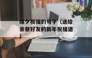 除夕祝福的句子（送给亲朋好友的新年祝福语）