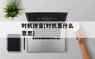 时机拼音(时机是什么意思)