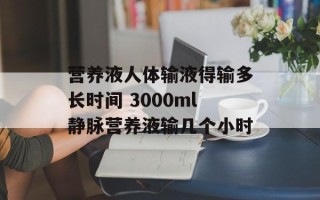 营养液人体输液得输多长时间 3000ml静脉营养液输几个小时