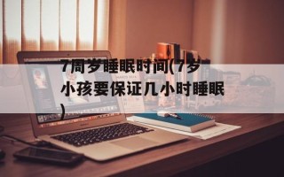 7周岁睡眠时间(7岁小孩要保证几小时睡眠)