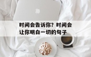 时间会告诉你？时间会让你明白一切的句子