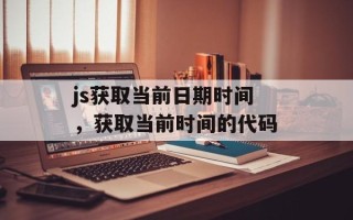 js获取当前日期时间，获取当前时间的代码