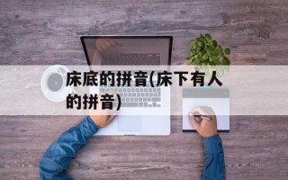 床底的拼音(床下有人的拼音)
