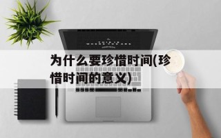 为什么要珍惜时间(珍惜时间的意义)