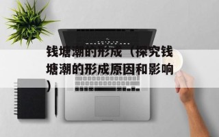 钱塘潮的形成（探究钱塘潮的形成原因和影响）