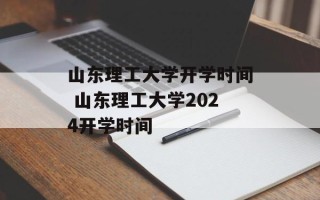 山东理工大学开学时间 山东理工大学2024开学时间