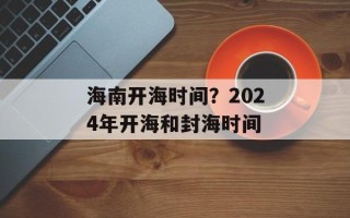 海南开海时间？2024年开海和封海时间