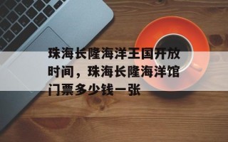 珠海长隆海洋王国开放时间，珠海长隆海洋馆门票多少钱一张