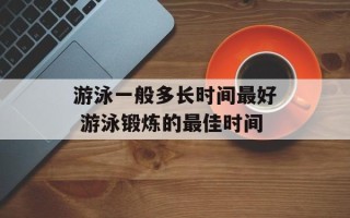 游泳一般多长时间最好 游泳锻炼的最佳时间