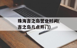珠海吉之岛营业时间(吉之岛几点开门)