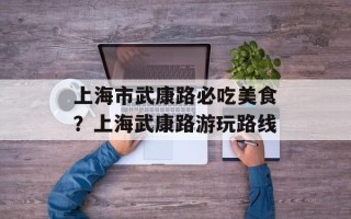 上海市武康路必吃美食？上海武康路游玩路线