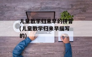 儿童散学归来早的拼音(儿童散学归来早描写的)