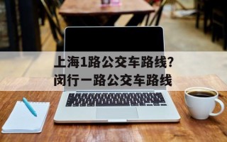 上海1路公交车路线？闵行一路公交车路线