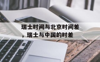 瑞士时间与北京时间差，瑞士与中国的时差