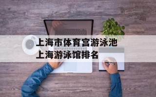 上海市体育宫游泳池 上海游泳馆排名