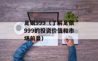 足银999（了解足银999的投资价值和市场前景）