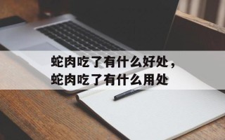 蛇肉吃了有什么好处，蛇肉吃了有什么用处