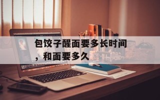包饺子醒面要多长时间，和面要多久