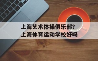 上海艺术体操俱乐部？上海体育运动学校好吗