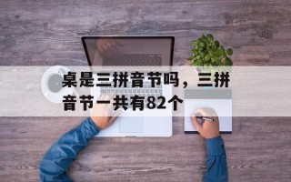 桌是三拼音节吗，三拼音节一共有82个