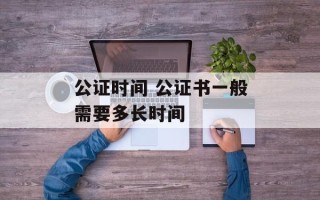公证时间 公证书一般需要多长时间