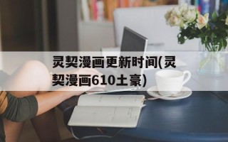 灵契漫画更新时间(灵契漫画610土豪)