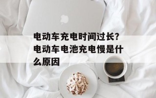 电动车充电时间过长？电动车电池充电慢是什么原因